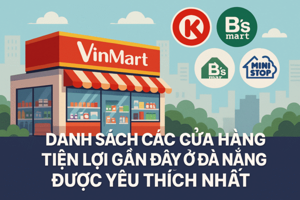 Danh sách các cửa hàng tiện lợi gần đây ở Đà Nẵng được yêu thích nhất