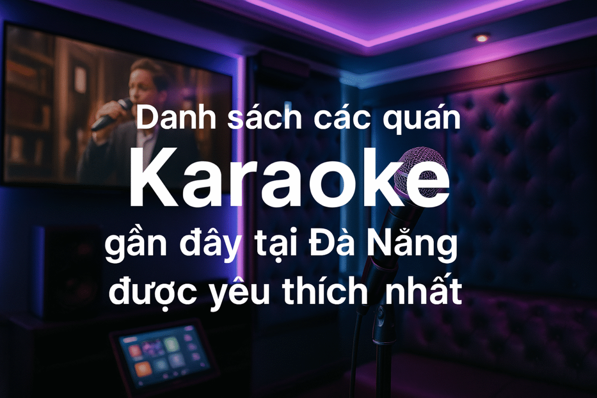 Danh sách các quán Karaoke gần đây tại Đà Nẵng được yêu thích nhất